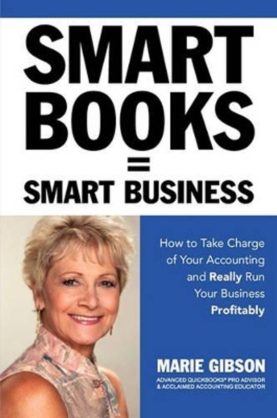 Smart Books = Smart Business How to Take Charge of Your Accounting and Really Run Your Business Profitably by Marie J Gibson 9780984377404