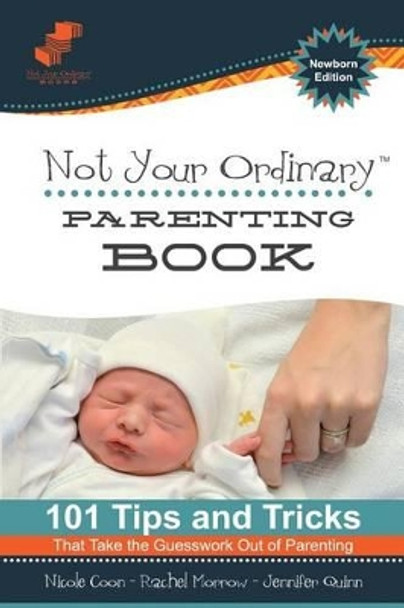 Not Your Ordinary Parenting Book: Newborn Edition: 101 Tricks That Take the Guesswork out of Parenting by Nicole Coon 9780985269975