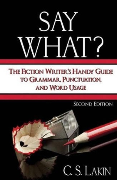 Say What?: The Fiction Writer's Handy Guide to Grammar, Punctuation, and Word Usage by C S Lakin 9780986134708