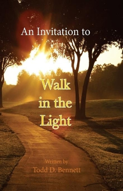 An Invitation to Walk in the Light by Todd D Bennett 9780986303296