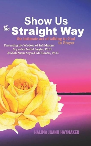 Show Us the Straight Way: The Intimate Act of Talking to God in Prayer by Halima Joann Haymaker 9780986359286