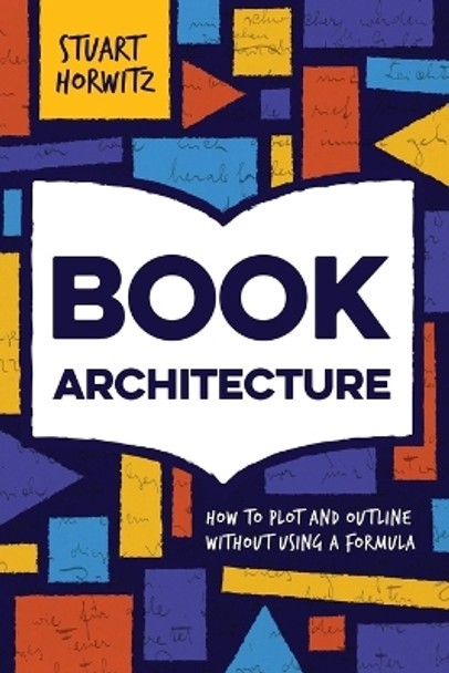 Book Architecture: How to Plot and Outline Without Using a Formula by Stuart Horwitz 9780986420405