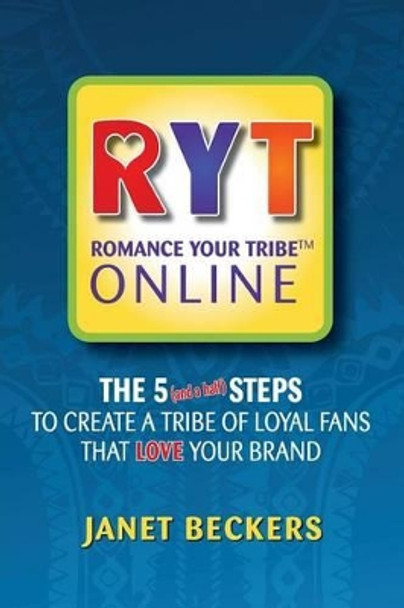 Romance Your Tribe Online: The Five (and a half) Steps To Create a Tribe of Loyal Fans Who LOVE Your Brand by Janet Beckers 9780987094414