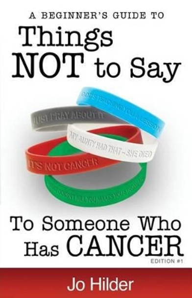 Things Not To Say To Someone Who Has Cancer - A Beginners Guide by Jo Hilder 9780987368126