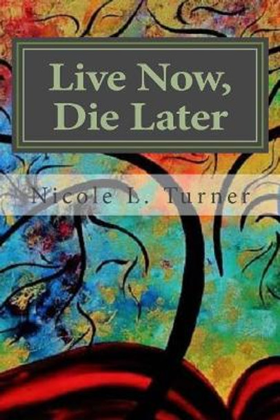 Live Now. Die Later by Nicole L Turner 9780988756915