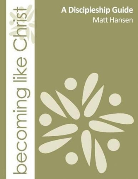 Becoming Like Christ: A Discipleship Guide (Color Version) by Matt Hansen 9780988837614