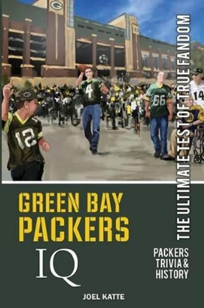 Green Bay Packers IQ: The Ultimate Test of True Fandom by Joel Katte 9780988364875