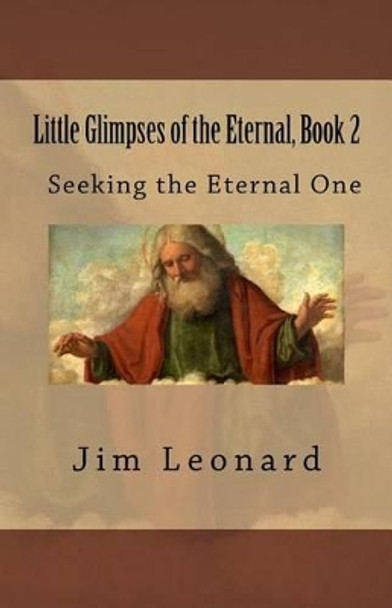 Little Glimpses of the Eternal, Book 2: Seeking the Eternal One by Jim Leonard 9780988407664