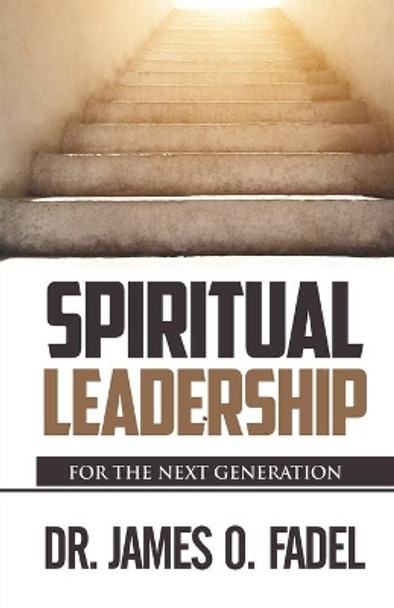 Spiritual Leader: For the Next Generation by James O Fadel 9780989572804