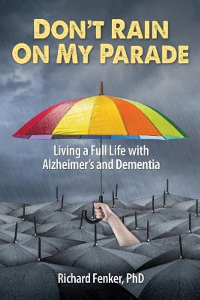 Don't Rain on My Parade: Living A Full Life with Alzheimer's and Dementia by Richard Fenker Phd 9780989460019