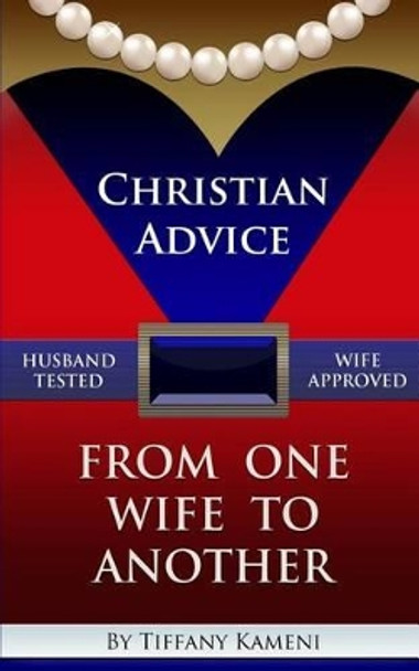 Christian Advice From One Wife to Another by Tiffany Buckner- Kameni 9780989756037