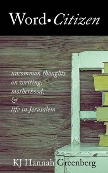 Word Citizen: Uncommon Thoughts on Writing, Motherhood, and Life in Jerusalem by Kj Hannah Greenberg 9780990454687