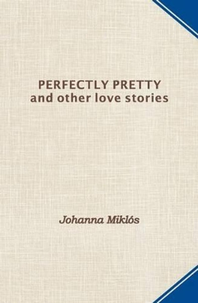 Perfectly Pretty and other love stories by Johanna Miklos 9780990636007