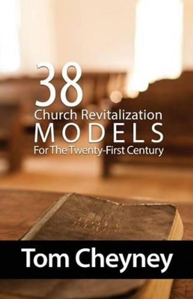 Thirty-Eight Church Revitalization Models For The Twenty First Century by Tom Cheyney 9780990781608