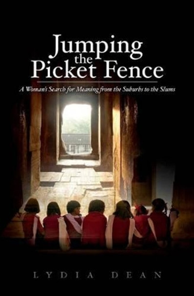 Jumping the Picket Fence: A Woman's Search for Meaning from the Suburbs to the Slums by Lydia Dean 9780990821304