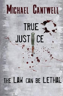True Justice: The Law Can Be Lethal by Michael O Cantwell 9780990827481