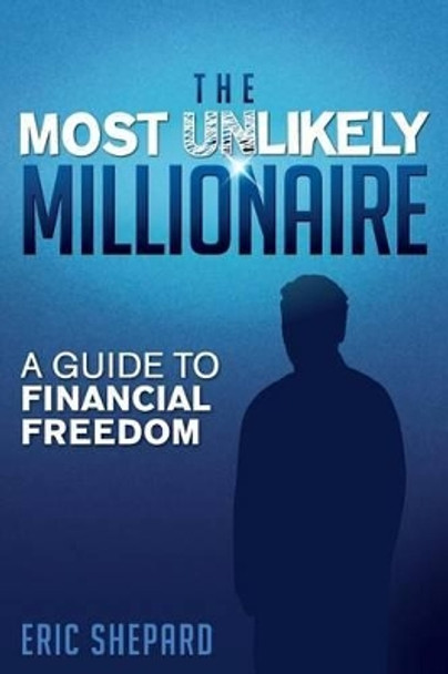 The Most Unlikely Millionaire: A Guide to Financial Freedom by Eric Shepard 9780991260409