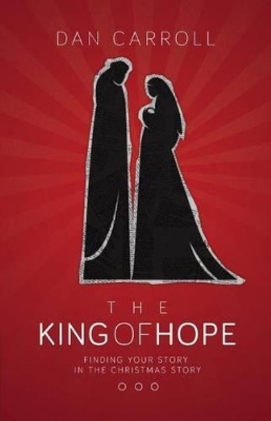 The King of Hope: Finding Your Story in the Christmas Story by Dan Carroll 9780991313808