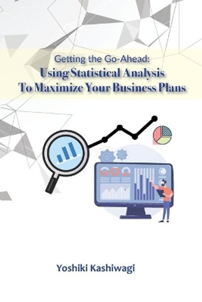 Getting the Go-Ahead: Using Statistical Analysis To Maximize Your Business Plans by Shizuka Hyogo Chien 9780991478965