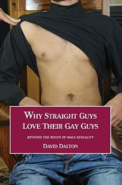 Why Straight Guys Love Their Gay Guys: Reviving the Roots of Male Sexuality by David Dalton 9780991613298