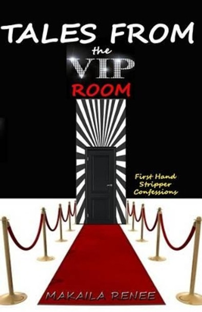 Tales From the VIP Room: First Hand Stripper Confessions by Makaila Renee 9780991620401