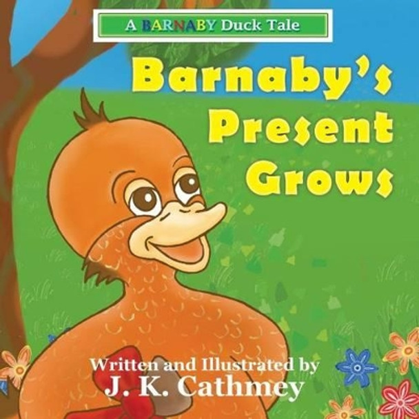 Barnaby's Present Grows: A Barnaby Duck Tale by J K Cathmey 9780992411008