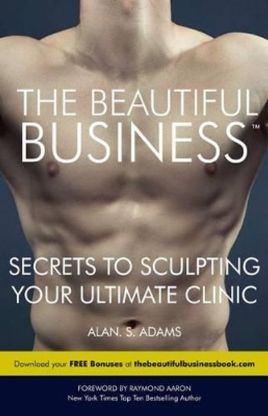 The Beautiful Business: Secrets to Sculpting Your Ultimate Clinic by Alan Adams 9780993368523