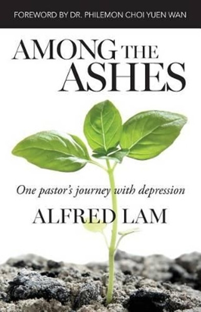 Among The Ashes: One Pastor's Journey With Depression by Alfred Lam 9780993971600