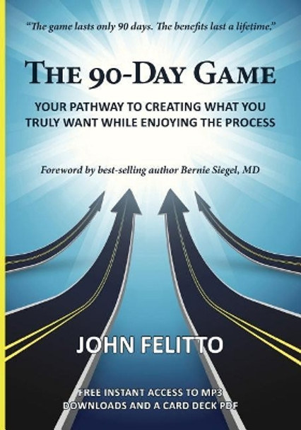 The 90-Day Game: Your Pathway to Creating What You Truly Want While Enjoying the Process by John Felitto 9780996164900