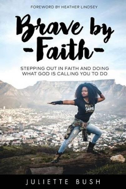 Brave by Faith: Stepping Out In Faith And Doing What God is Calling You To Do by Heather Lindsey 9780996464451