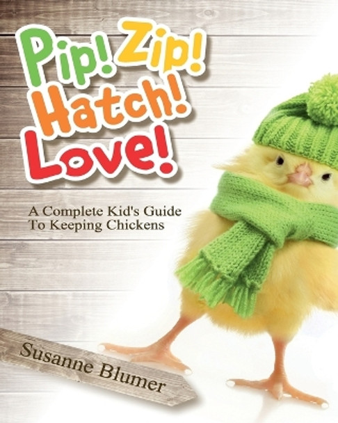 Pip! Zip! Hatch! Love!: A Complete Kid's Guide To Keeping Chickens by Susanne Blumer 9780996616409