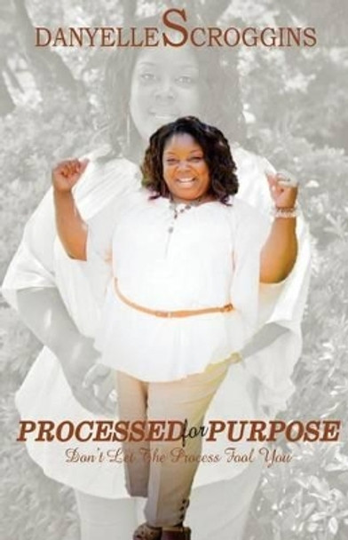 Processed for Purpose: Don't Let The Process Fool You by Danyelle Scroggins 9780996003865