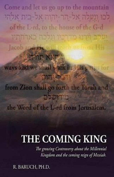 The Coming King: The Growing Controversy about the Millennial Kingdom and the Coming Reign of Messiah by R Baruch 9780996244107