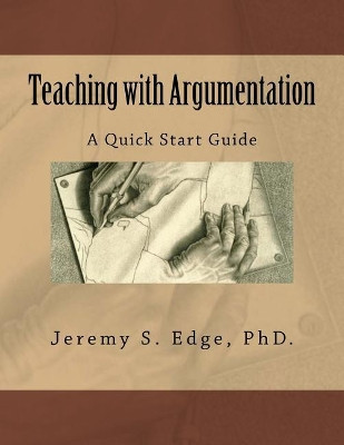 Teaching with Argumentation: A Quick Start Guide by Jeremy S Edge Phd 9780996623421