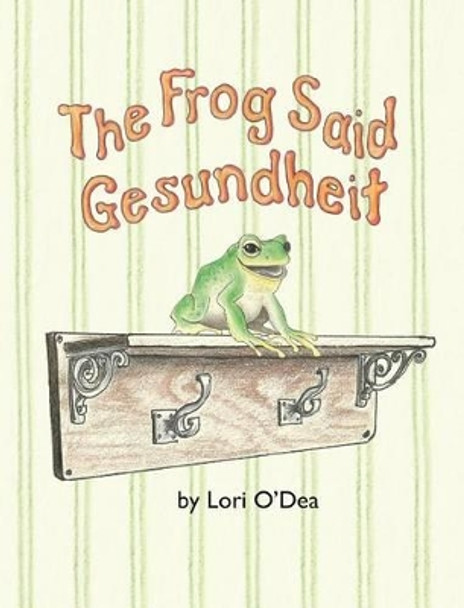 The Frog Said Gesundheit by Lori O'Dea 9780996647618