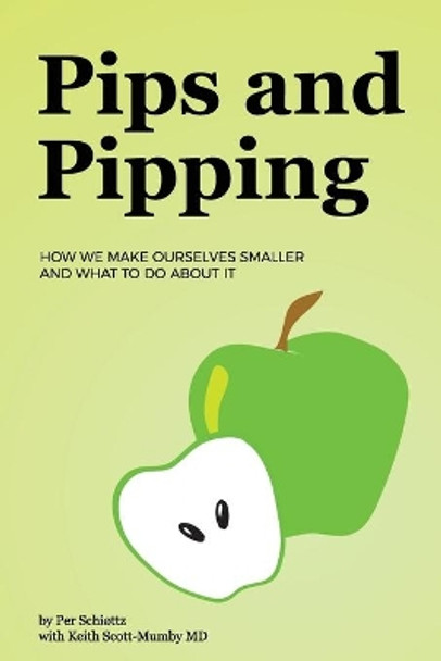 Pips and Pipping: How We Make Ourselves Smaller and What To Do About It by Keith Scott-Mumby MD 9780996878623