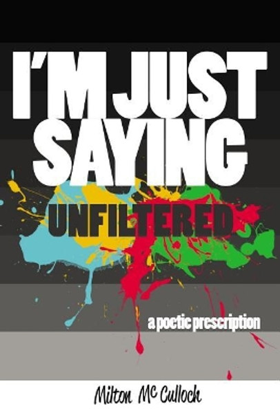 I'm Just Saying, Unfiltered: A Poetic Prescription by Milton McCulloch 9780997154825