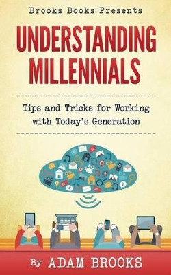Understanding Millennials: A guide to working with todays generation by Adam Brooks 9780997458503