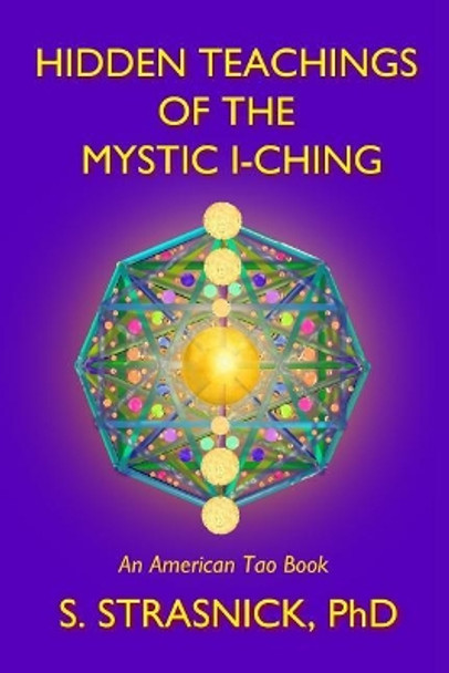 Hidden Teachings of the Mystic I-Ching: Activating the Gateways to the Many Lives of the Spectral Soul by Steven Strasnick 9780997647112