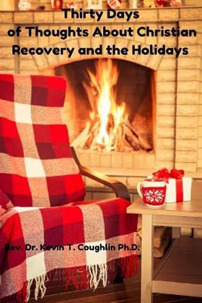 Thirty Days of Thoughts about Christian Recovery and the Holidays by Rev Dr Kevin T Coughlin 9780997700619