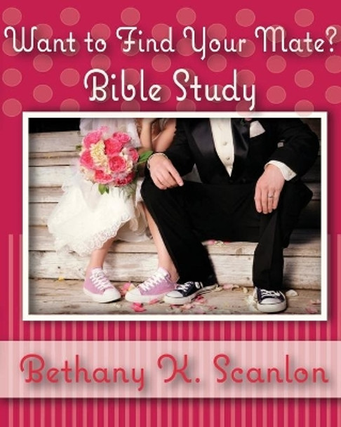 Want to Find Your Mate?: Bible Study by Bethany K Scanlon 9780997435627