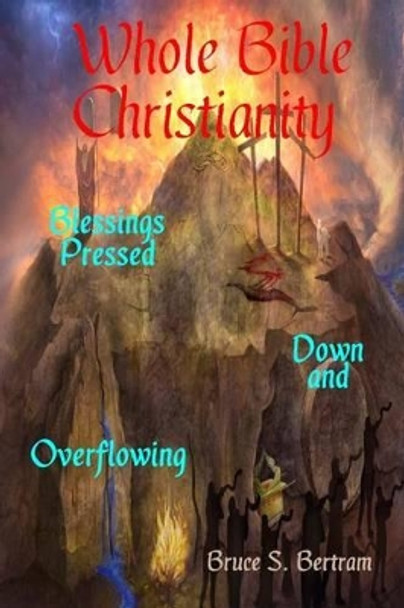 Whole Bible Christianity: Blessings Pressed Down and Overflowing by Bruce S Bertram 9780997501414