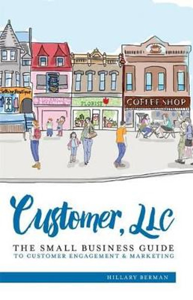 Customer, LLC: The Small Business Guide to Customer Engagement & Marketing by Hillary Berman 9780997599602