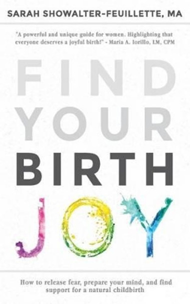 Find Your Birth Joy: How to release fear, prepare your mind, and find support for a natural childbirth by Sarah Showalter-Feuillette 9780998067803