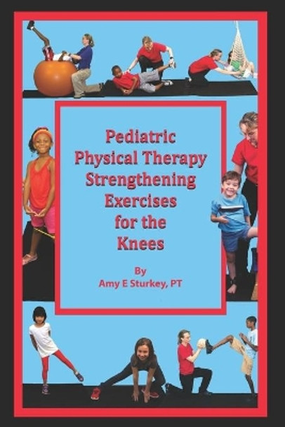 Pediatric Physical Therapy Strengthening Exercises for the Knees: Treatment Suggestions by Muscle Action by Amy E Sturkey Pt 9780998156767