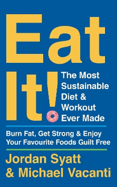 Eat It!: The Most Sustainable Diet and Workout Ever Made: Burn Fat, Get Strong, and Enjoy Your Favourite Foods Guilt Free by Jordan Syatt 9780008543044