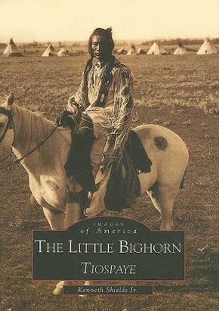 The Little Bighorn: Tiospaye by Kenneth D. Shields Jr. 9780738508283