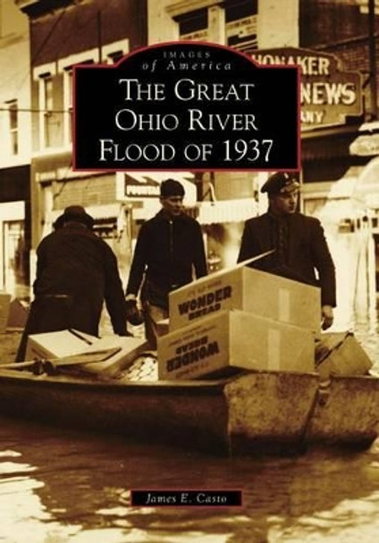 The Great Ohio River Flood of 1937, Wv by James E. Casto 9780738568584