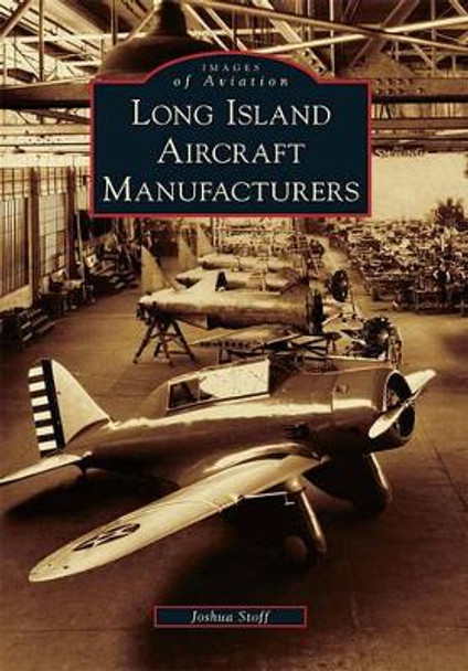 Long Island Aircraft Manufacturers by Joshua Stoff 9780738573366