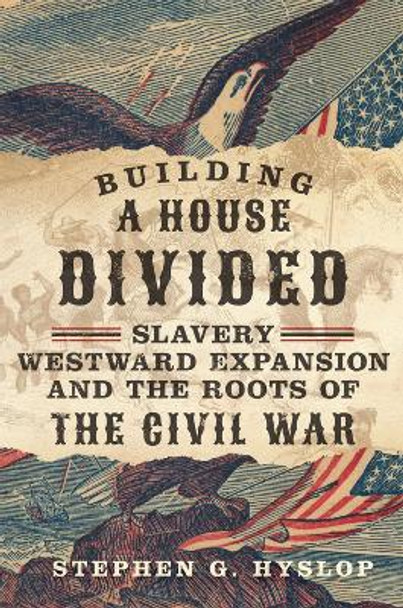 Building a House Divided: Slavery, Westward Expansion, and the Roots of the Civil War by Stephen G. Hyslop 9780806192734